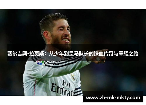 塞尔吉奥·拉莫斯:从少年到皇马队长的铁血传奇与荣耀之路 塞尔吉奥·拉莫斯:从少年到皇马队长的铁血传奇与荣耀之路