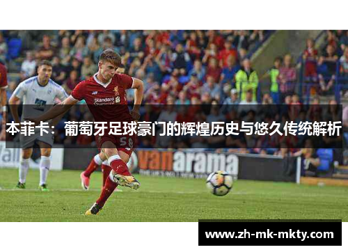 本菲卡：葡萄牙足球豪门的辉煌历史与悠久传统解析