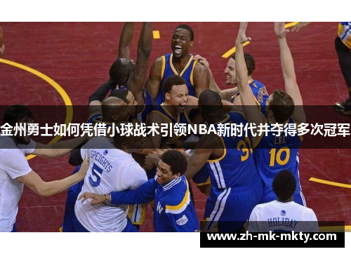金州勇士如何凭借小球战术引领NBA新时代并夺得多次冠军 金州勇士如何凭借小球战术引领NBA新时代并夺得多次冠军