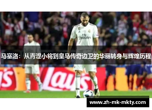 马塞洛:从青涩小将到皇马传奇边卫的华丽转身与辉煌历程 马塞洛:从青涩小将到皇马传奇边卫的华丽转身与辉煌历程
