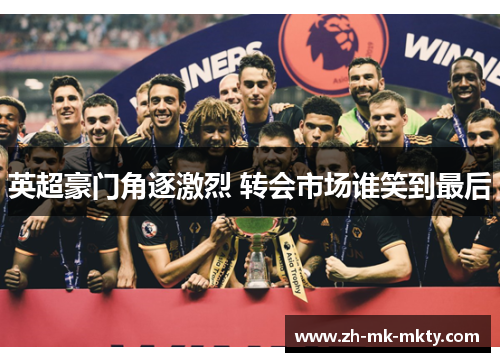英超豪门角逐激烈 转会市场谁笑到最后 英超豪门角逐激烈 转会市场谁笑到最后