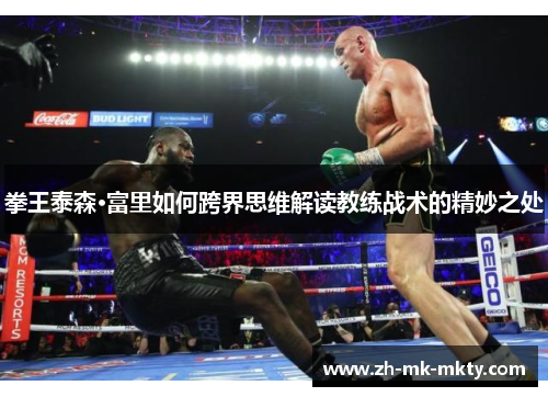 拳王泰森·富里如何跨界思维解读教练战术的精妙之处